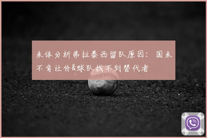 米体分析弗拉泰西留队原因：国米不肯让价&球队找不到替代者