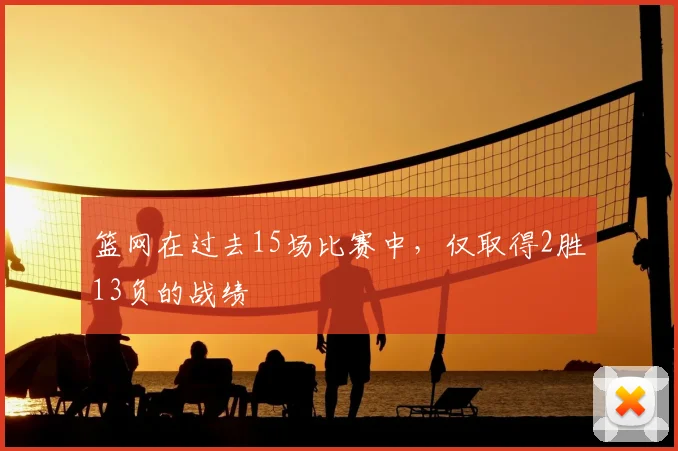 篮网在过去15场比赛中，仅取得2胜13负的战绩